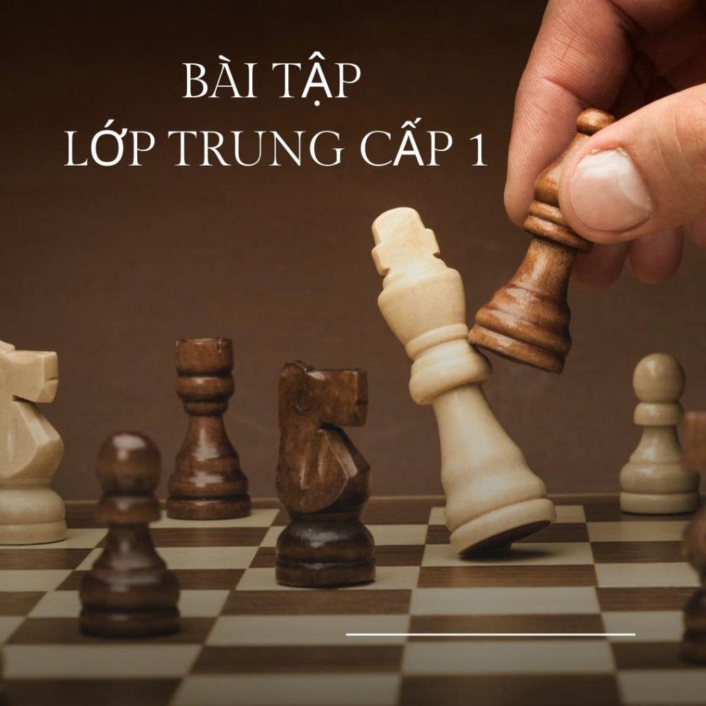 BÀI TẬP CỜ VUA DÀNH CHO LỚP TRUNG CẤP 1